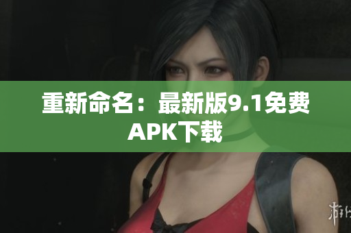 重新命名：最新版9.1免费APK下载