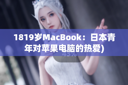 1819岁MacBook：日本青年对苹果电脑的热爱)