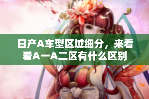 日产A车型区域细分，来看看A一A二区有什么区别