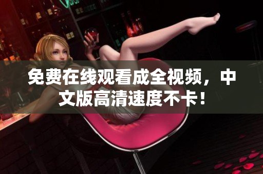 免费在线观看成全视频，中文版高清速度不卡！
