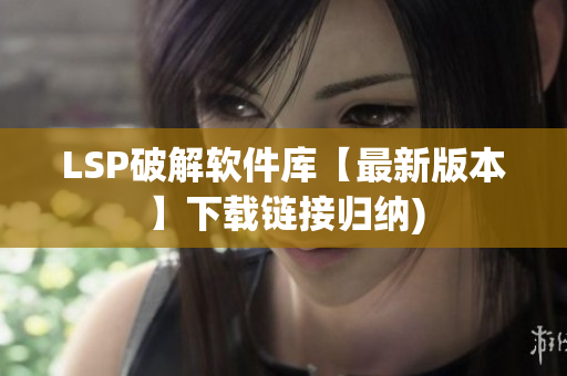 LSP破解软件库【最新版本】下载链接归纳)