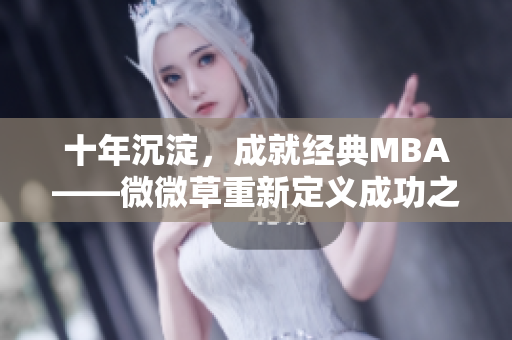 十年沉淀，成就经典MBA——微微草重新定义成功之路