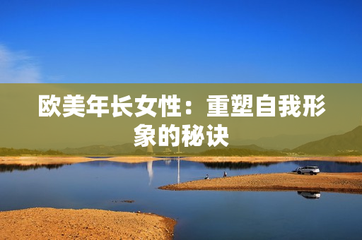 欧美年长女性：重塑自我形象的秘诀