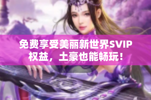 免费享受美丽新世界SVIP权益，土豪也能畅玩！