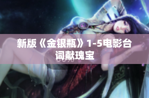 新版《金银瓶》1-5电影台词献瑰宝