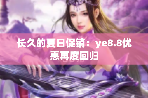 长久的夏日促销：ye8.8优惠再度回归
