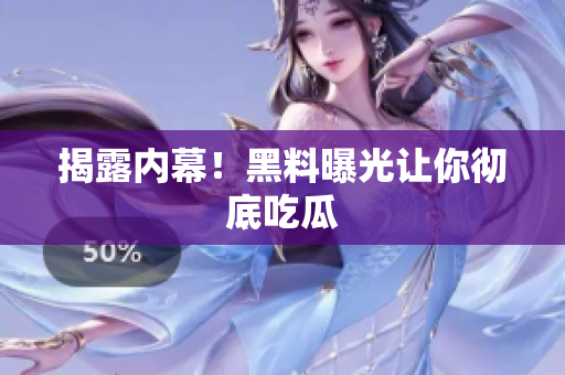 揭露内幕！黑料曝光让你彻底吃瓜