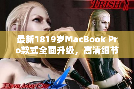 最新1819岁MacBook Pro款式全面升级，高清细节惊艳
