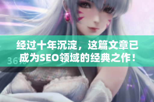 经过十年沉淀，这篇文章已成为SEO领域的经典之作！