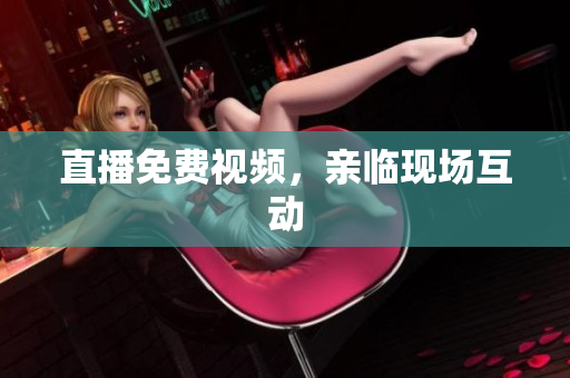 直播免费视频，亲临现场互动