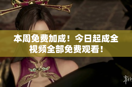 本周免费加成！今日起成全视频全部免费观看！