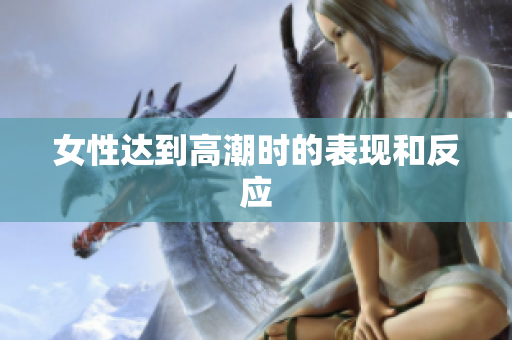 女性达到高潮时的表现和反应