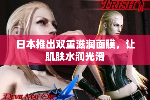 日本推出双重滋润面膜，让肌肤水润光滑