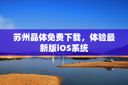 苏州晶体免费下载，体验最新版iOS系统