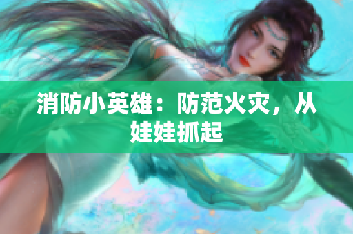 消防小英雄：防范火灾，从娃娃抓起