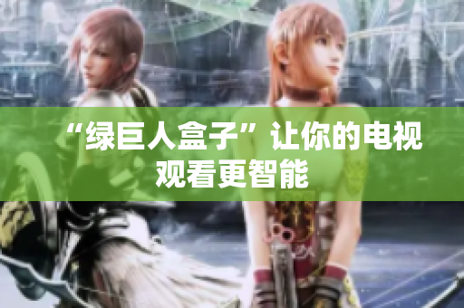 “绿巨人盒子”让你的电视观看更智能