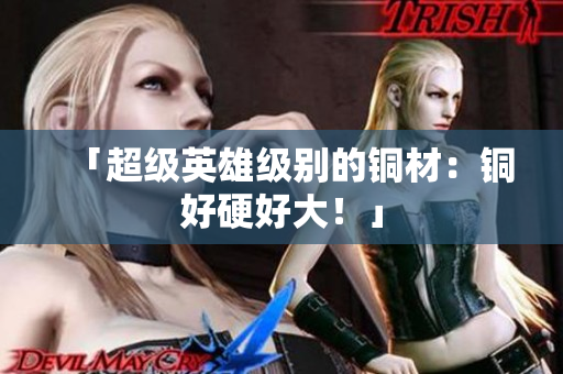 「超级英雄级别的铜材：铜好硬好大！」