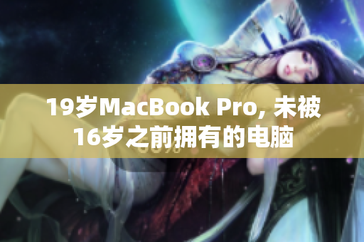 19岁MacBook Pro, 未被16岁之前拥有的电脑