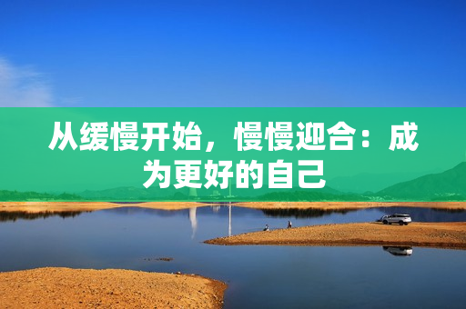 从缓慢开始，慢慢迎合：成为更好的自己