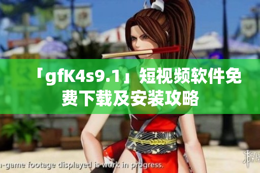 「gfK4s9.1」短视频软件免费下载及安装攻略