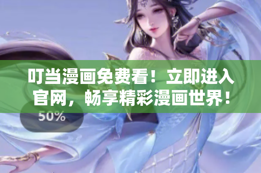 叮当漫画免费看！立即进入官网，畅享精彩漫画世界！
