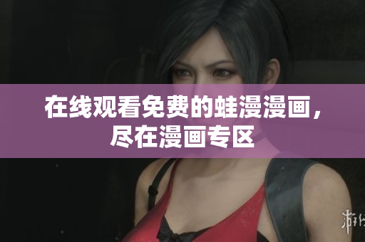 在线观看免费的蛙漫漫画，尽在漫画专区