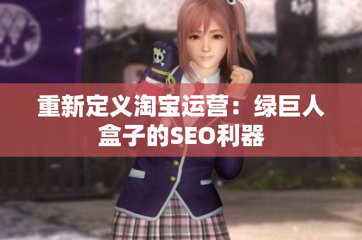 重新定义淘宝运营：绿巨人盒子的SEO利器