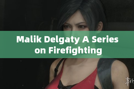Malik Delgaty A Series on Firefighting