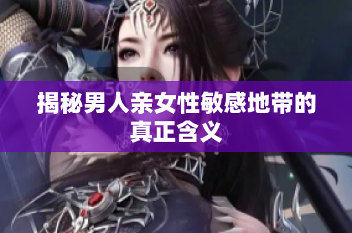 揭秘男人亲女性敏感地带的真正含义