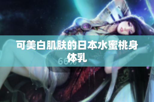 可美白肌肤的日本水蜜桃身体乳