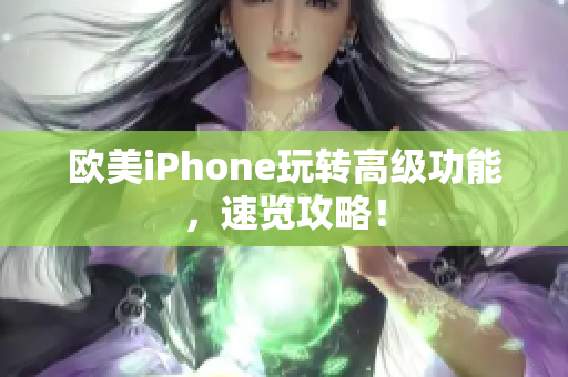 欧美iPhone玩转高级功能，速览攻略！