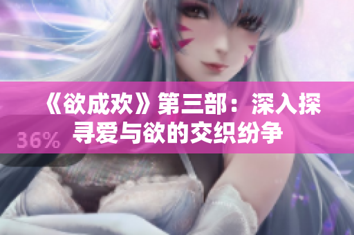 《欲成欢》第三部：深入探寻爱与欲的交织纷争