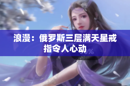 浪漫：俄罗斯三层满天星戒指令人心动