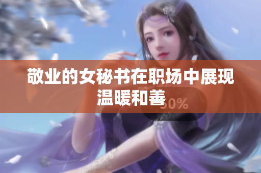 敬业的女秘书在职场中展现温暖和善