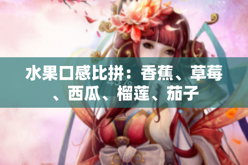 水果口感比拼：香蕉、草莓、西瓜、榴莲、茄子