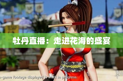 牡丹直播：走进花海的盛宴