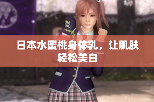 日本水蜜桃身体乳，让肌肤轻松美白