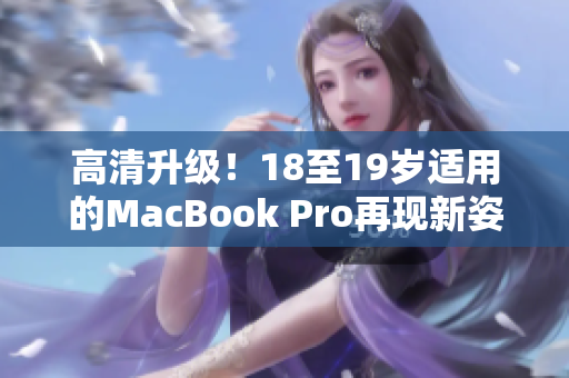 高清升级！18至19岁适用的MacBook Pro再现新姿态