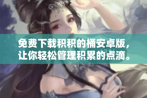 免费下载积积的桶安卓版，让你轻松管理积累的点滴。