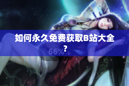 如何永久免费获取B站大全？