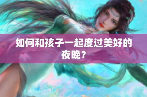 如何和孩子一起度过美好的夜晚？