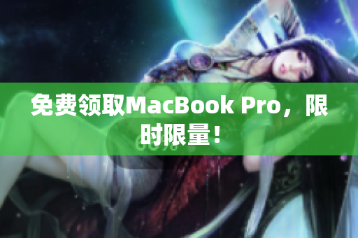 免费领取MacBook Pro，限时限量！