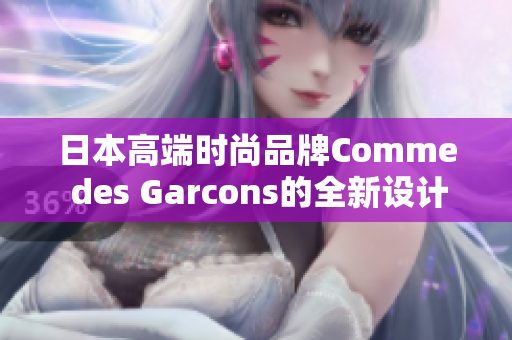 日本高端时尚品牌Comme des Garcons的全新设计