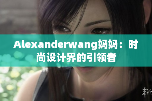 Alexanderwang妈妈：时尚设计界的引领者