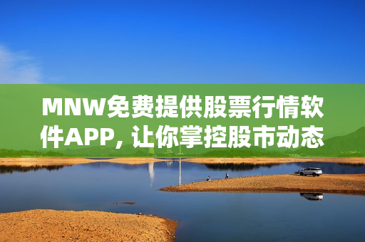 MNW免费提供股票行情软件APP, 让你掌控股市动态