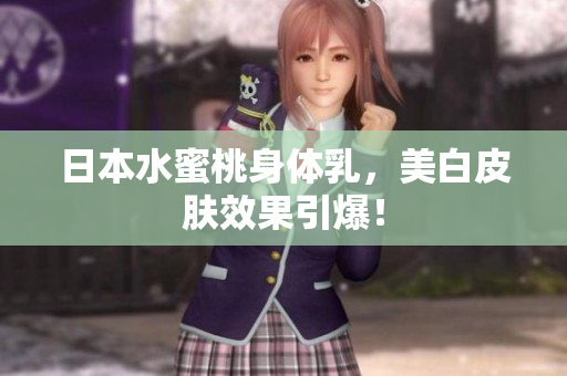 日本水蜜桃身体乳，美白皮肤效果引爆！