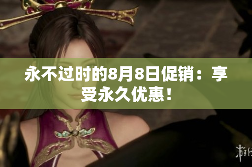 永不过时的8月8日促销：享受永久优惠！