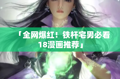 「全网爆红！铁杆宅男必看18漫画推荐」