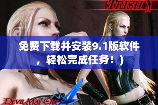 免费下载并安装9.1版软件，轻松完成任务！)