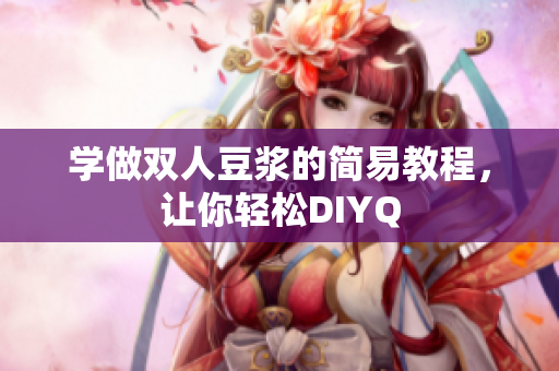 学做双人豆浆的简易教程，让你轻松DIYQ